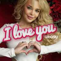 GROSU - I Love You
