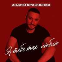 Андрій Кравченко - Я тебе так люблю