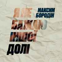 Максим Бородін - Я не бажаю іншої долі